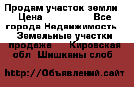 Продам участок земли › Цена ­ 2 700 000 - Все города Недвижимость » Земельные участки продажа   . Кировская обл.,Шишканы слоб.